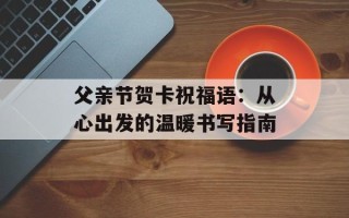 父亲节贺卡祝福语：从心出发的温暖书写指南