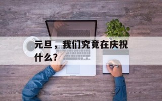 元旦，我们究竟在庆祝什么？