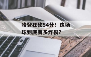 哈登狂砍54分！这场球到底有多炸裂？