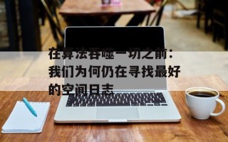 在算法吞噬一切之前：我们为何仍在寻找最好的空间日志
