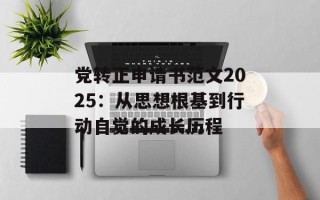 党转正申请书范文2025：从思想根基到行动自觉的成长历程