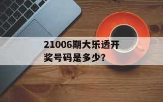 21006期大乐透开奖号码是多少？
