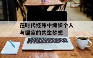 在时代经纬中编织个人与国家的共生梦想