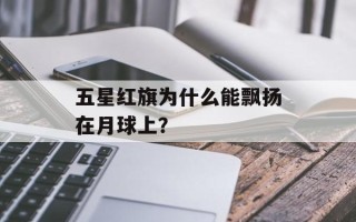 五星红旗为什么能飘扬在月球上？
