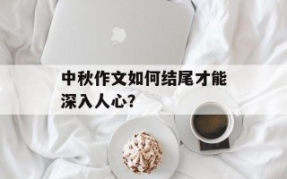 中秋作文如何结尾才能深入人心？