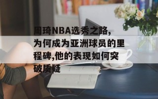 周琦NBA选秀之路,为何成为亚洲球员的里程碑,他的表现如何突破质疑