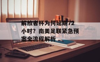 解放者杯为何延期72小时？南美足联紧急预案全流程解析