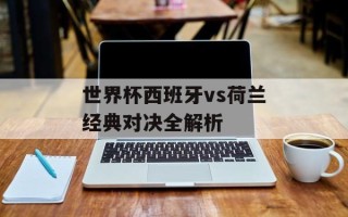 世界杯西班牙vs荷兰经典对决全解析