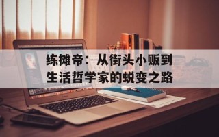 练摊帝：从街头小贩到生活哲学家的蜕变之路