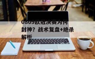 0809欧冠决赛为何封神？战术复盘+绝杀解析