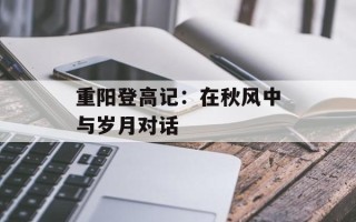 重阳登高记：在秋风中与岁月对话