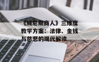 《威尼斯商人》三维度教学方案：法律、金钱与慈悲的现代解读