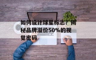如何设计球星标志？揭秘品牌溢价50%的视觉密码