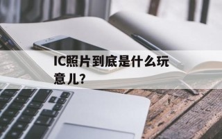 IC照片到底是什么玩意儿？