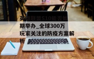 英雄联盟S10能否如期举办_全球300万玩家关注的防疫方案解析