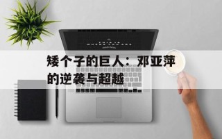 矮个子的巨人：邓亚萍的逆袭与超越