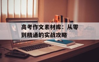 高考作文素材库：从零到精通的实战攻略