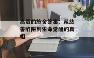 高贵的施舍答案：从慈善陷阱到生命觉醒的真相