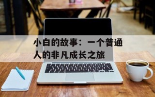 小白的故事：一个普通人的非凡成长之旅
