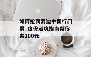 如何抢到麦迪中国行门票_这份避坑指南帮你省300元