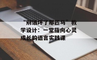 “别饿坏了那匹马”教学设计：一堂指向心灵成长的语言实践课