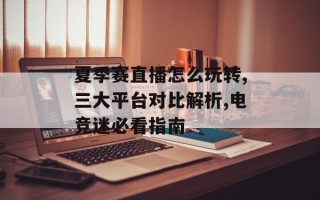 夏季赛直播怎么玩转,三大平台对比解析,电竞迷必看指南