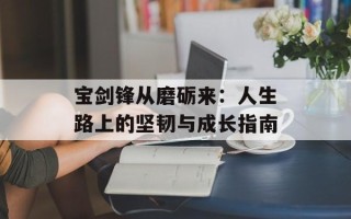 宝剑锋从磨砺来：人生路上的坚韧与成长指南