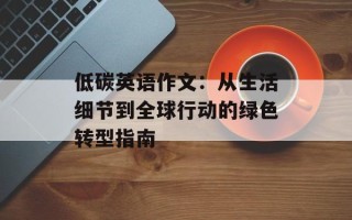 低碳英语作文：从生活细节到全球行动的绿色转型指南
