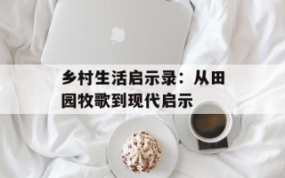 乡村生活启示录：从田园牧歌到现代启示