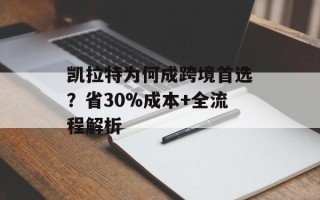 凯拉特为何成跨境首选？省30%成本+全流程解析
