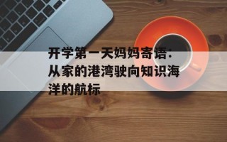 开学第一天妈妈寄语：从家的港湾驶向知识海洋的航标
