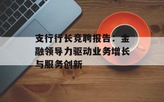支行行长竞聘报告：金融领导力驱动业务增长与服务创新