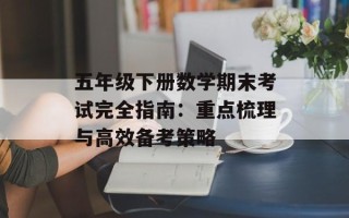 五年级下册数学期末考试完全指南：重点梳理与高效备考策略