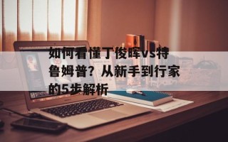 如何看懂丁俊晖vs特鲁姆普？从新手到行家的5步解析