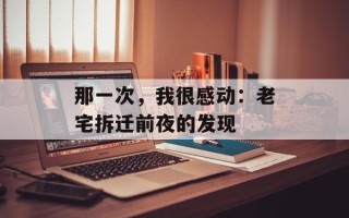 那一次，我很感动：老宅拆迁前夜的发现