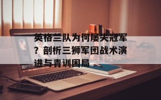 英格兰队为何屡失冠军？剖析三狮军团战术演进与青训困局