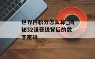 世界杯积分怎么算_揭秘32强晋级背后的数字密码