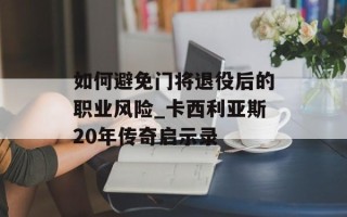 如何避免门将退役后的职业风险_卡西利亚斯20年传奇启示录