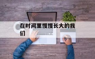 在时间里慢慢长大的我们