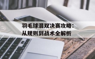 羽毛球混双决赛攻略：从规则到战术全解析