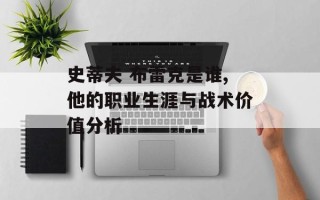 史蒂夫 布雷克是谁,他的职业生涯与战术价值分析