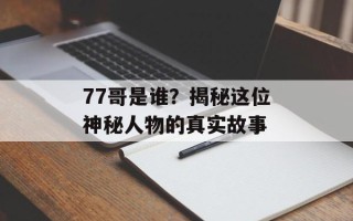 77哥是谁？揭秘这位神秘人物的真实故事