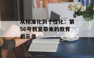 从标准化到个性化：第56号教室带来的教育启示录