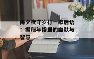 除夕夜守岁打一歇后语：揭秘年俗里的幽默与智慧