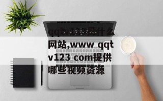 qqtv123是什么网站,www qqtv123 com提供哪些视频资源