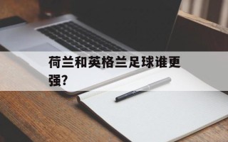 荷兰和英格兰足球谁更强？