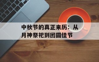 中秋节的真正来历：从月神祭祀到团圆佳节