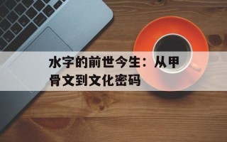 水字的前世今生：从甲骨文到文化密码