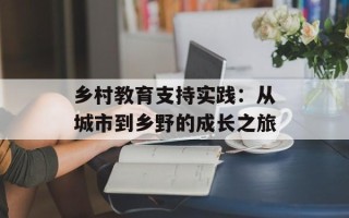 乡村教育支持实践：从城市到乡野的成长之旅