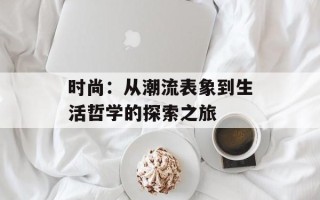 时尚：从潮流表象到生活哲学的探索之旅